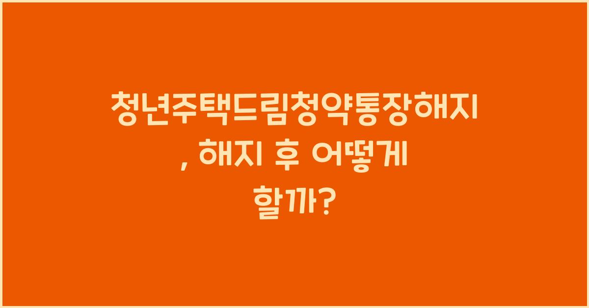 청년주택드림청약통장해지