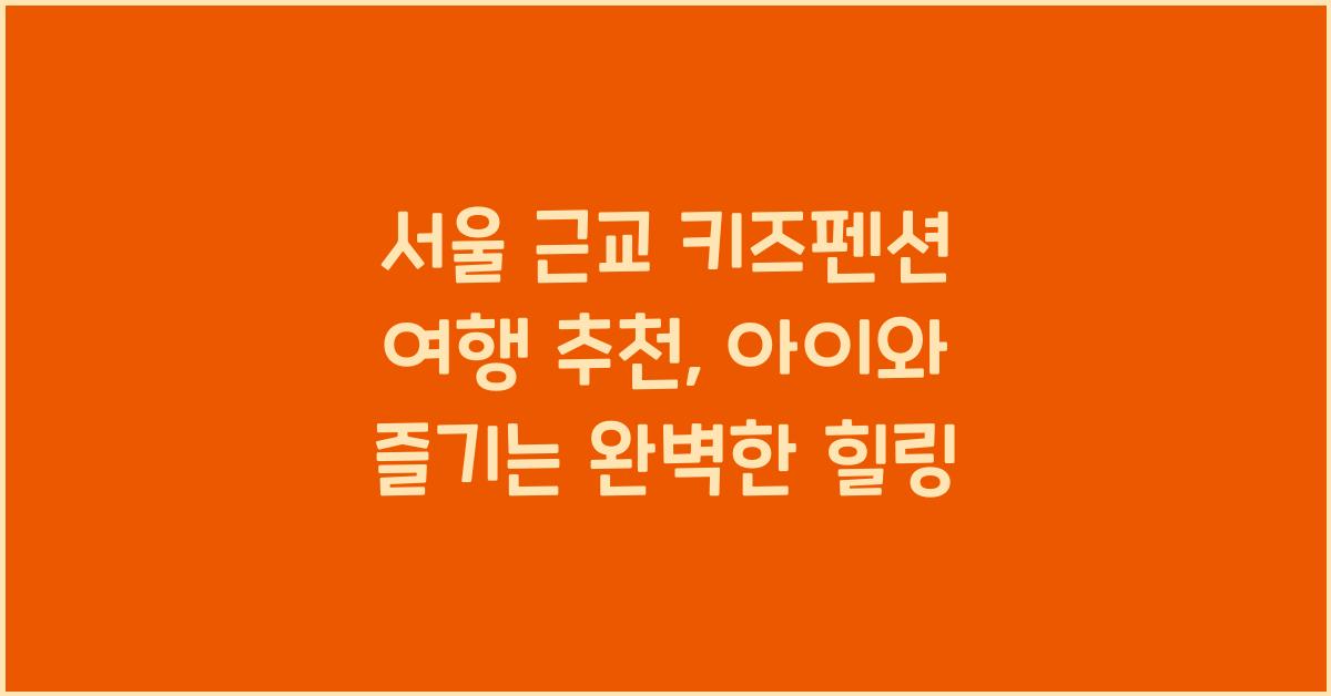 서울 근교 키즈펜션 여행 추천
