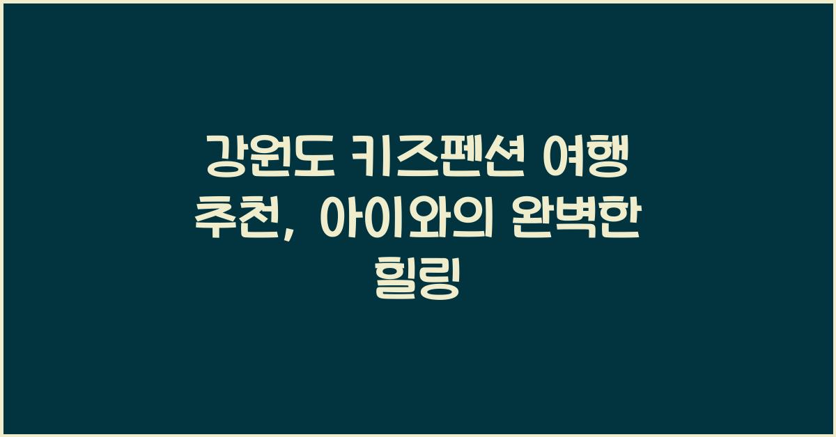 강원도 키즈펜션 여행 추천