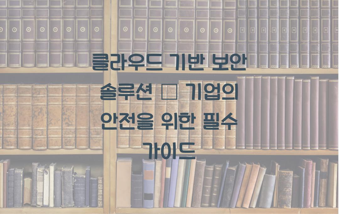 클라우드 기반 보안 솔루션 – 기업 필수 보안 강화 가이드