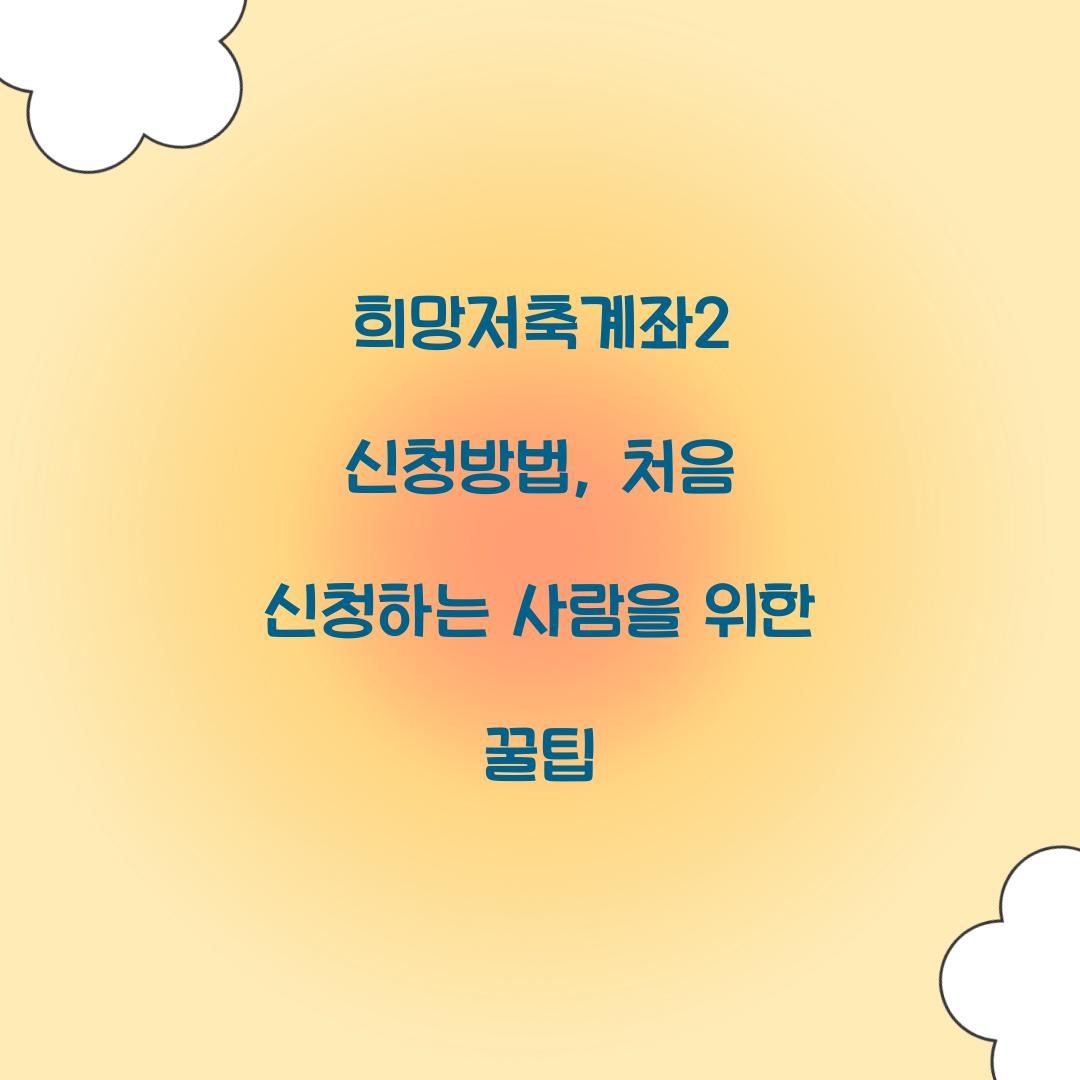 희망저축계좌2 신청방법, 처음 신청하는 사람을 위한 꿀팁