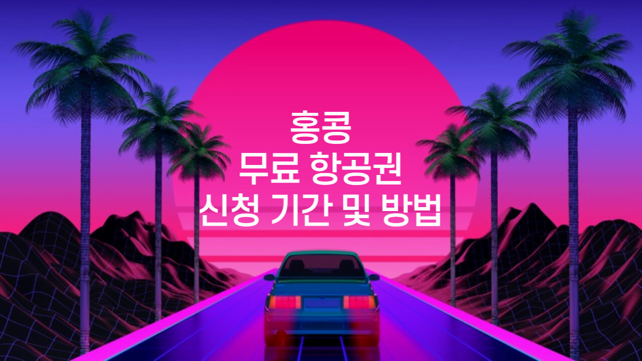 홍콩 무료 항공권 신청 기간 및 방법