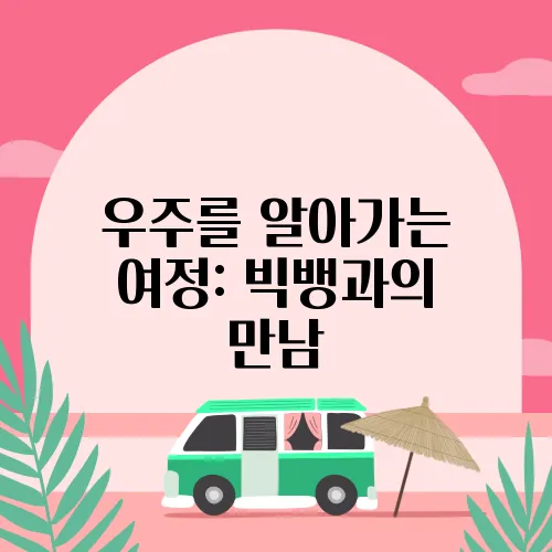우주를 알아가는 여정: 빅뱅과의 만남