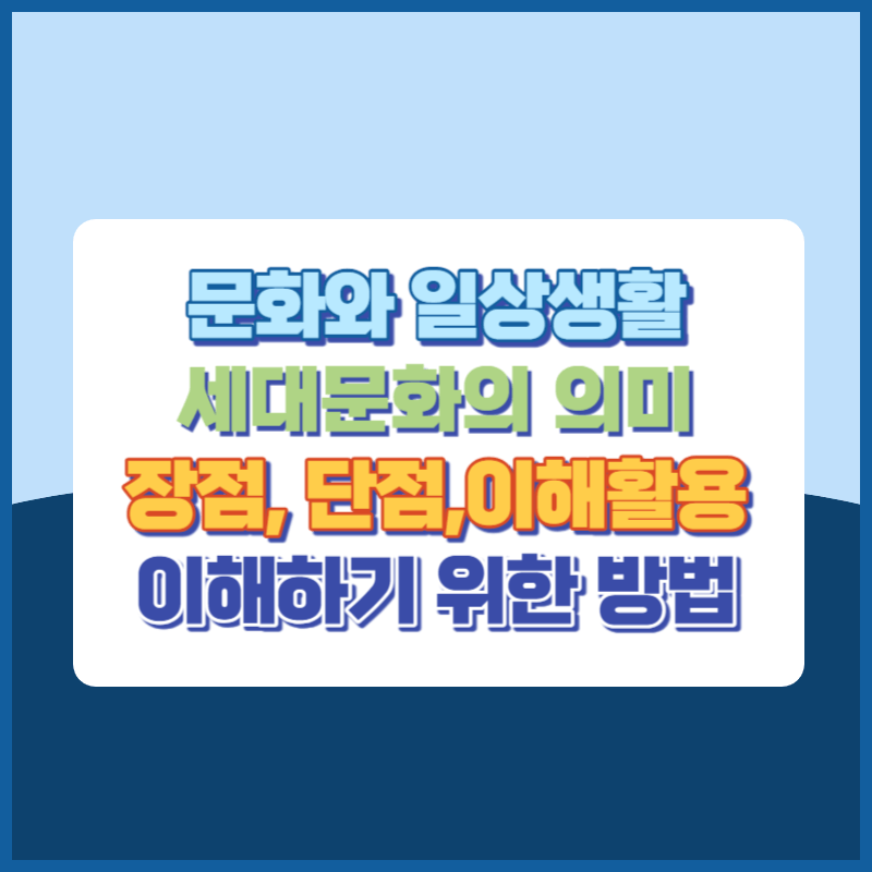 문화와 일상생활 중 세대문화의 의미, 장점, 단점, 이해와 활용, 세대문화를 이해하기 위한 방법