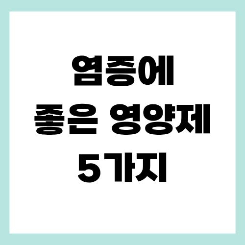 염증에 좋은 영양제 5가지