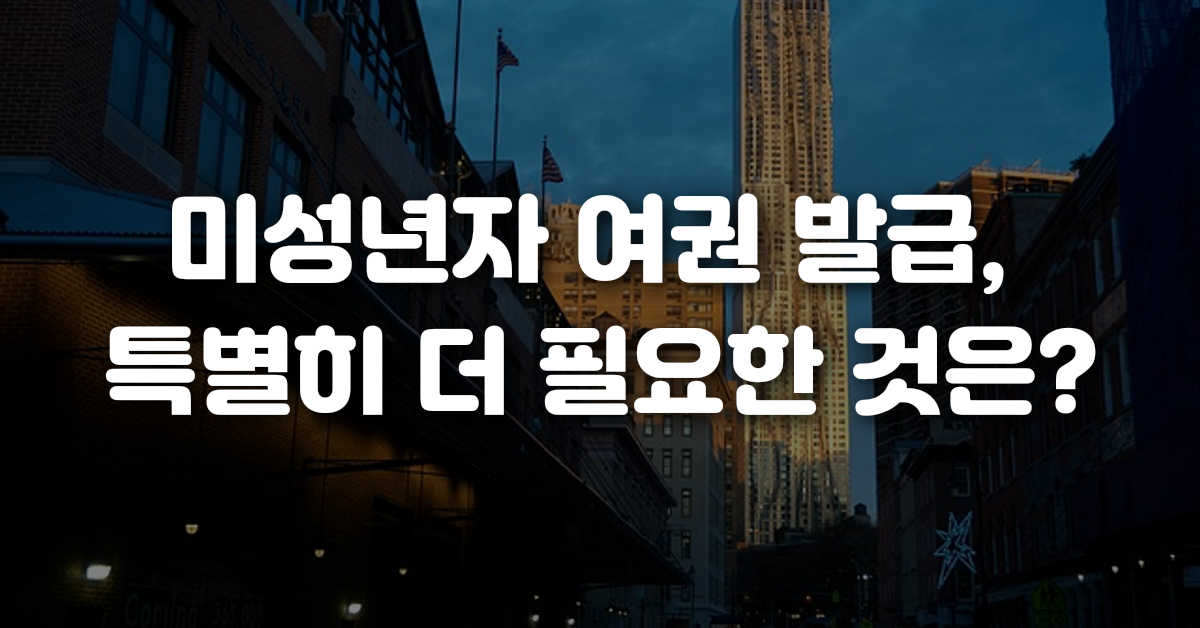 미성년자 여권 발급 특별히 더 필요한 것은