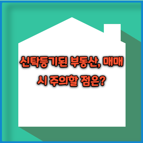 신탁등기된 부동산 매매 주의사항