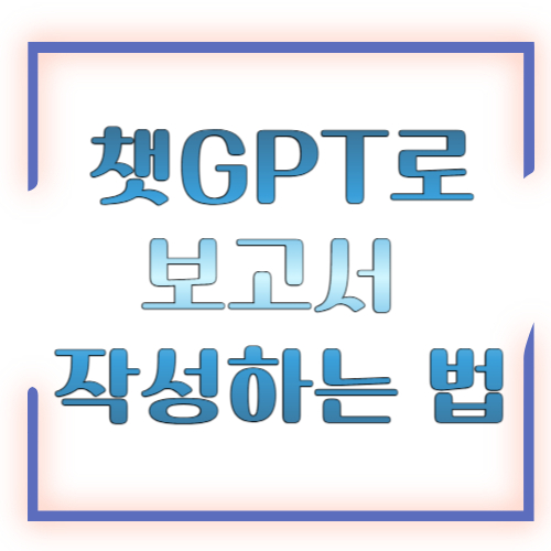 챗GPT로 보고서 작성하는 법, 초보자도 실수 없이 완성하는 가장 쉬운 방법