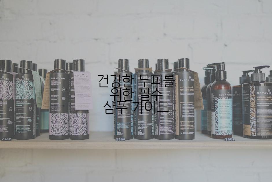 건강한 두피를 위한 필수 샴푸 가이드