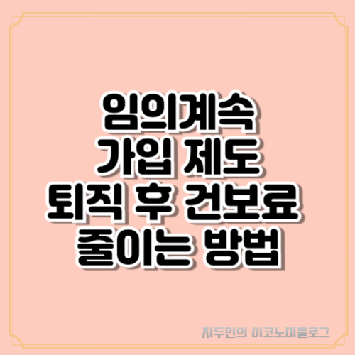 임의계속가입 제도: 퇴직 후 건강보험료 부담을 줄이는 방법