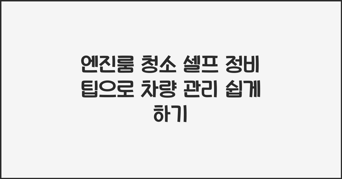 엔진룸 청소 셀프 정비 팁