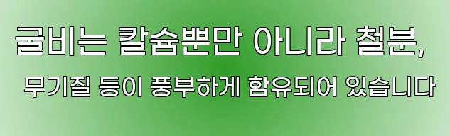굴비는 칼슘뿐만 아니라 철분, 무기질 등이 풍부하게 함유되어 있습니다