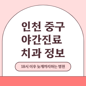 인천 중구 야간진료 치과 병원 (18시 이후 늦게까지하는 병원)