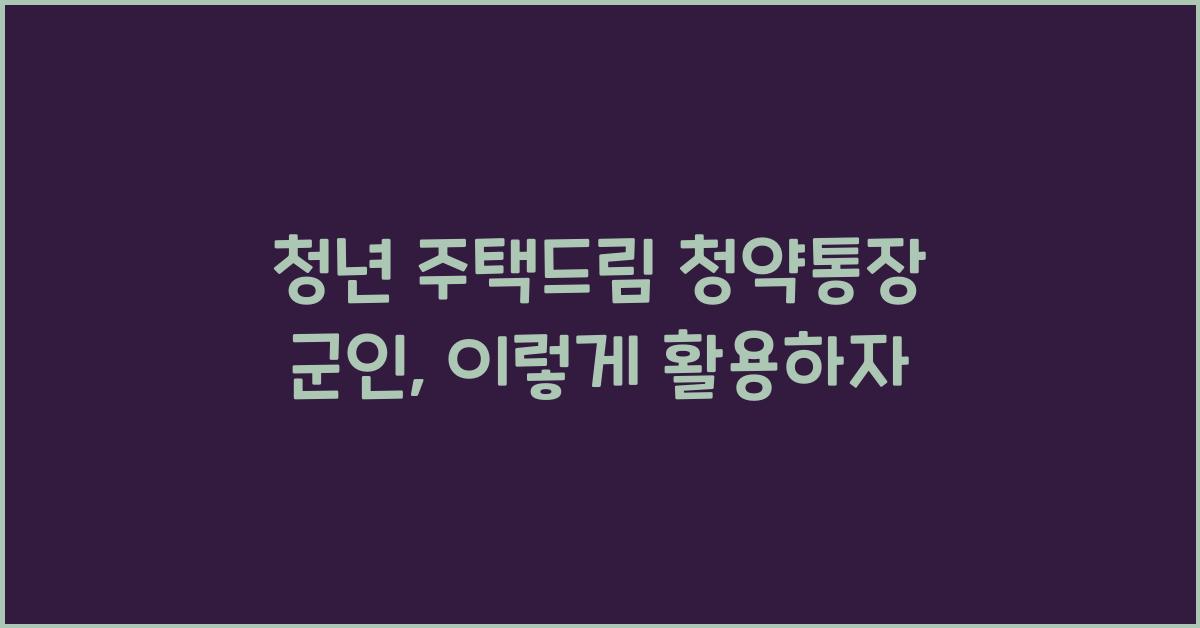 청년 주택드림 청약통장 군인