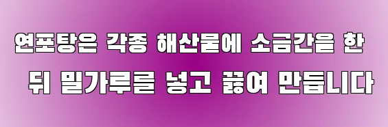 연포탕은 각종 해산물에 소금간을 한 뒤 밀가루를 넣고 끓여 만듭니다