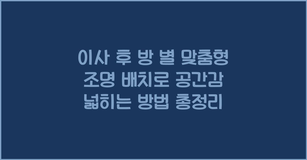 이사 후 방 별 맞춤형 조명 배치로 공간감 넓히는 방법