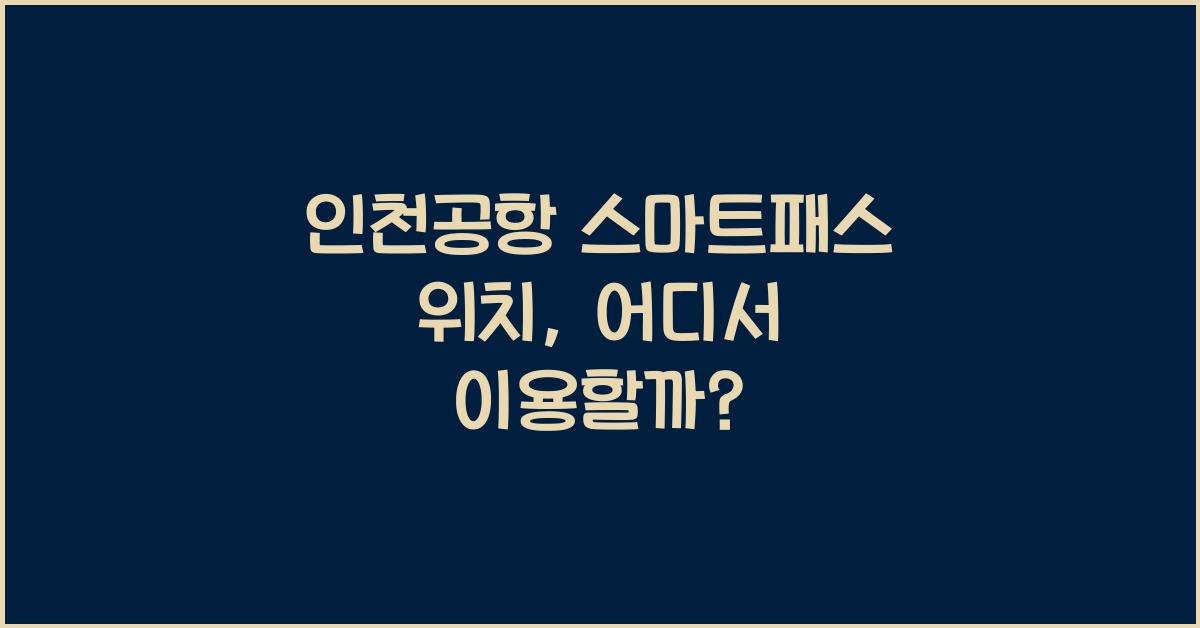 인천공항 스마트패스 위치