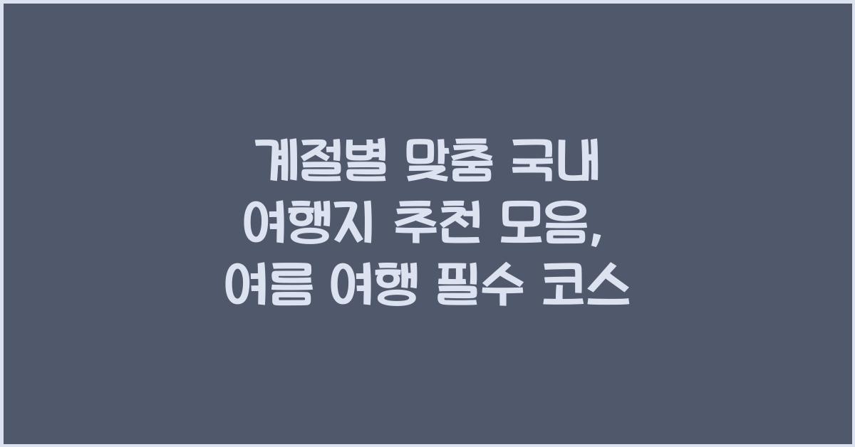 계절별 맞춤 국내 여행지 추천 모음