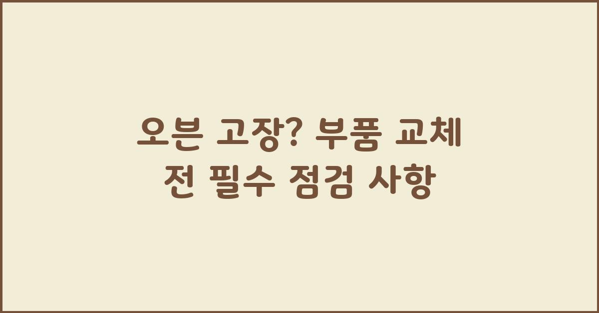 오븐 고장, 부품 교체 전 점검해야 할 것