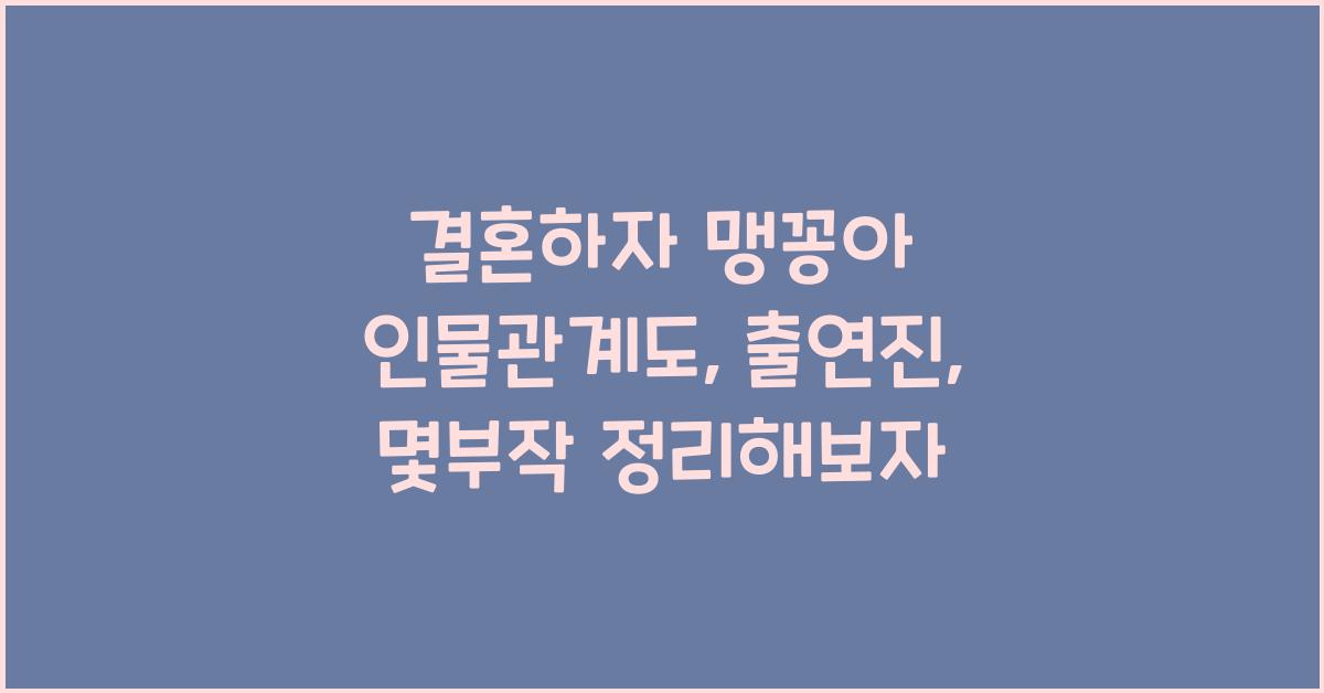 결혼하자 맹꽁아 인물관계도, 출연진, 몇부작