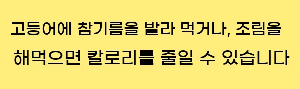  고등어에 참기름을 발라 먹거나, 조림을 해먹으면 칼로리를 줄일 수 있습니다
