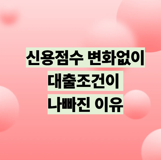신용점수 변화 없이 대출 조건이 나빠진 이유 설명 이미지