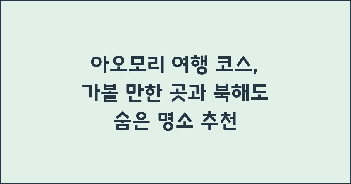 아오모리 여행 코스: 가볼 만한 곳과 일본 북해도 여행지 추천