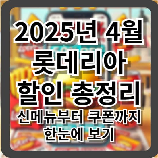 2025년 4월 롯데리아 할인 총정리 - 신메뉴부터 쿠폰까지 한눈에 보기