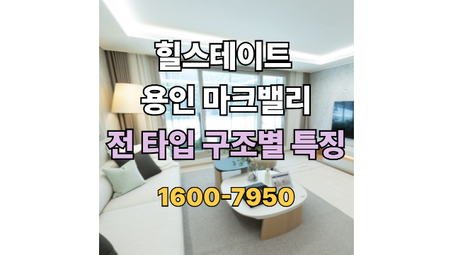 힐스테이트 용인 마크밸리 전 타입 구조별 특징