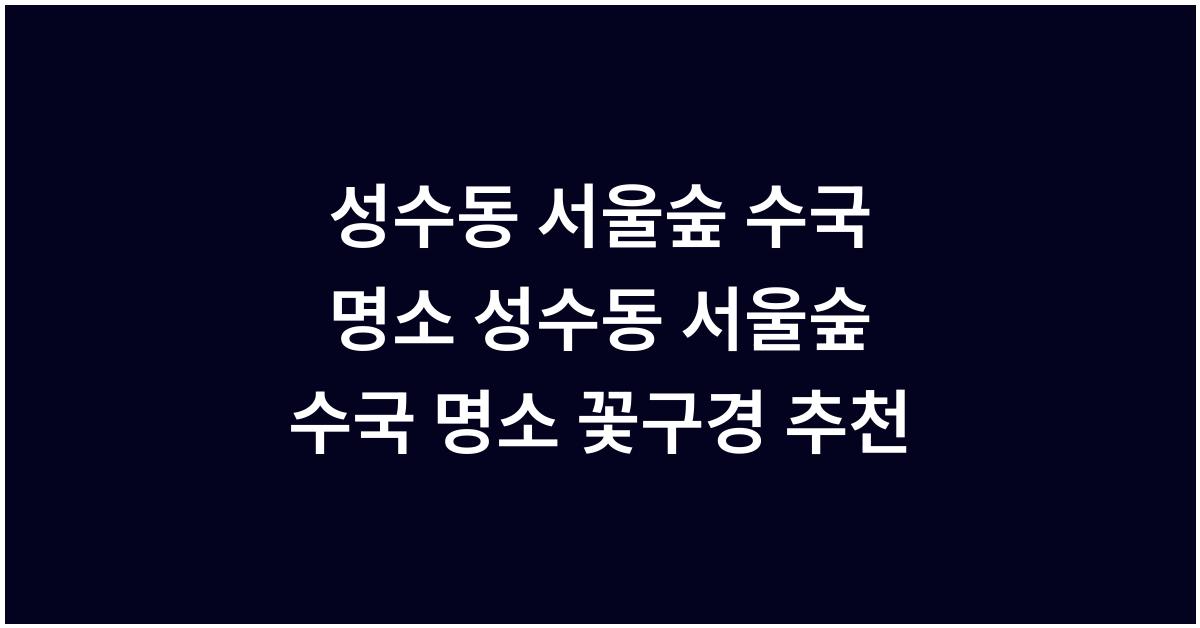 성수동 서울숲 수국 명소 성수동 서울숲 수국 명소 꽃구경 추천