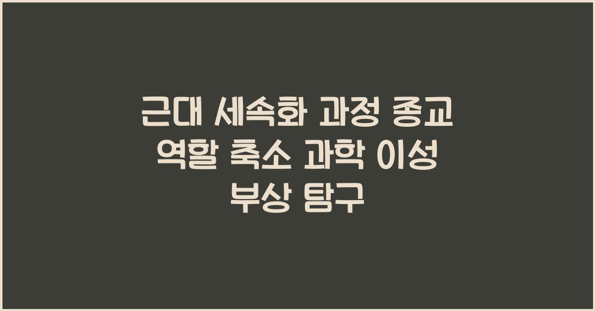 근대 세속화 과정 종교 역할 축소와 과학 이성 부상