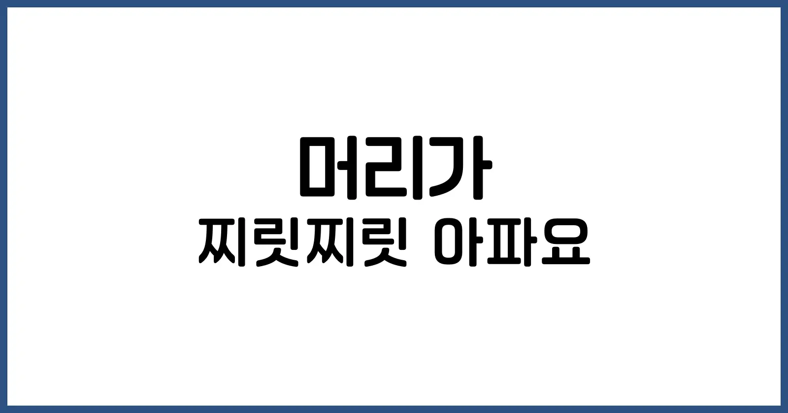 머리가 찌릿찌릿 아파요