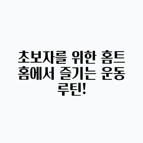 초보자를 위한 홈트 홈에서 즐기는 운동 루틴!