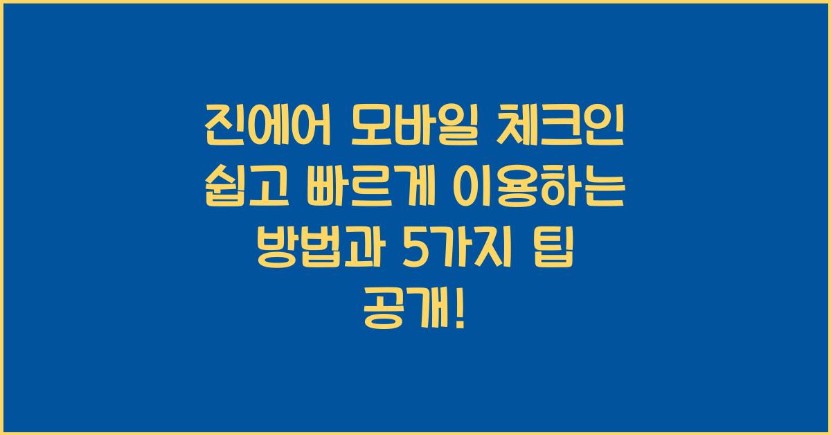 진에어 모바일 체크인 쉽고 빠르게 이용하는 방법과 5가지 팁