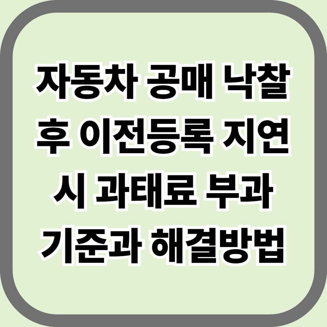 자동차 공매 낙찰 후 이전등록 지연 시 과태료 부과 기준과 해결방법 &mdash; 잔금은 냈는데, 과태료가 날아왔다