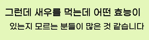 그런데 새우를 먹는데 어떤 효능이 있는지 모르는 분들이 많은 것 같습니다