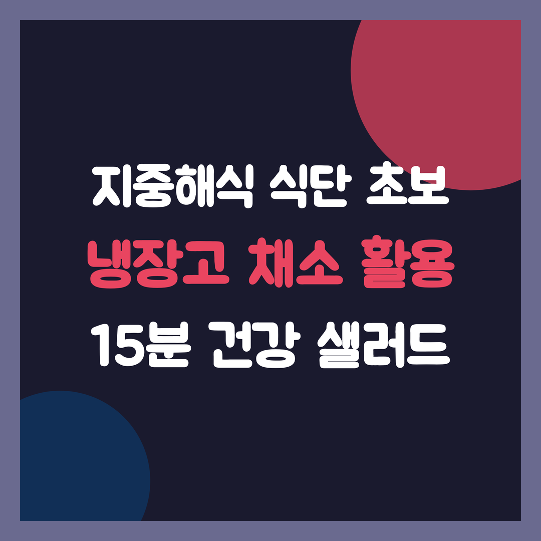 지중해식 식단 초보, 냉장고 채소 활용 15분 건강 샐러드