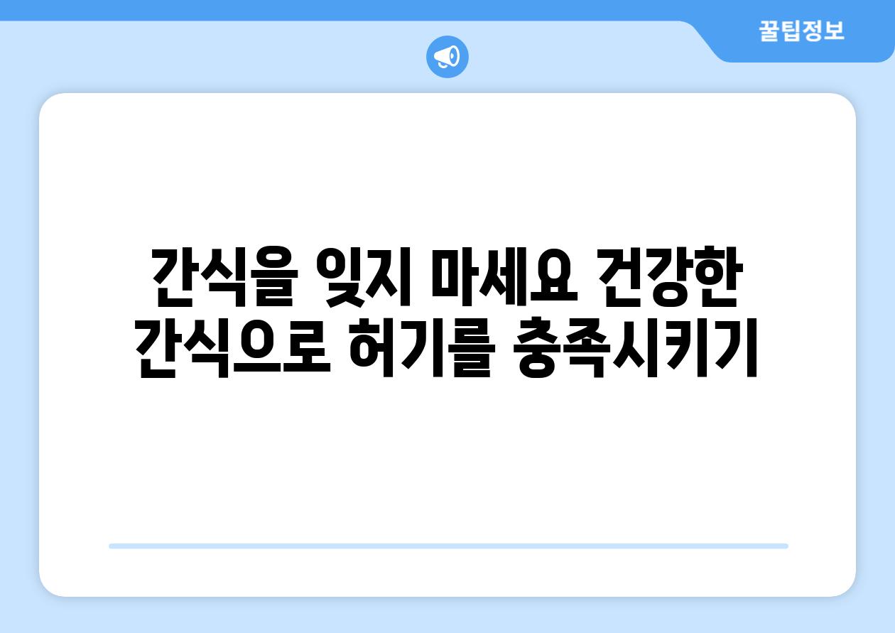 간식을 잊지 마세요 건강한 간식으로 허기를 충족시키기