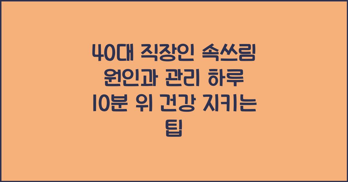 40대 직장인 속쓰림 원인과 관리