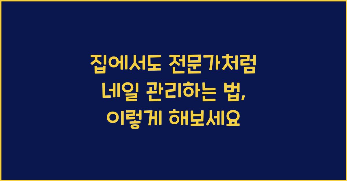 집에서도 전문가처럼 네일 관리하는 법