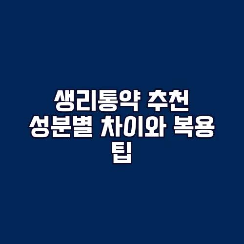 생리통약 추천 성분별 차이와 복용 팁