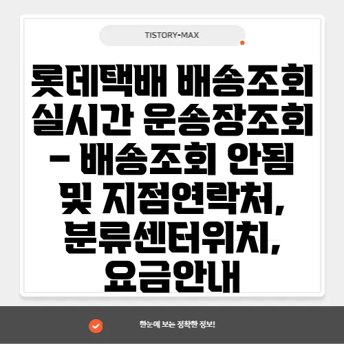 롯데택배 배송조회 실시간 운송장조회 – 배송조회 안됨 및 지점연락처, 분류센터위치, 요금안내