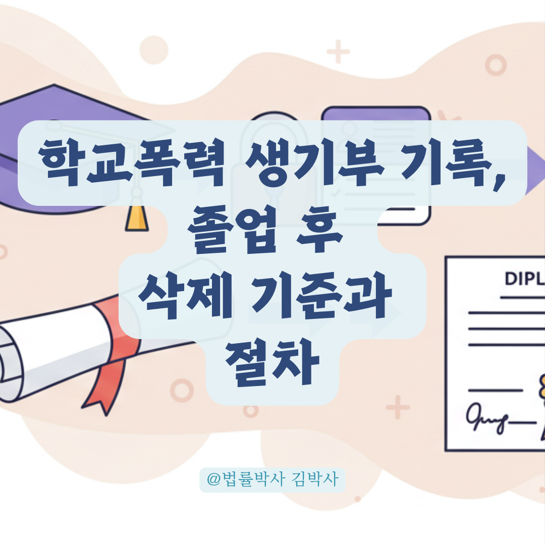 학교폭력 생기부 기록, 졸업 후에도 남아있는 이유와 삭제 절차 정리.