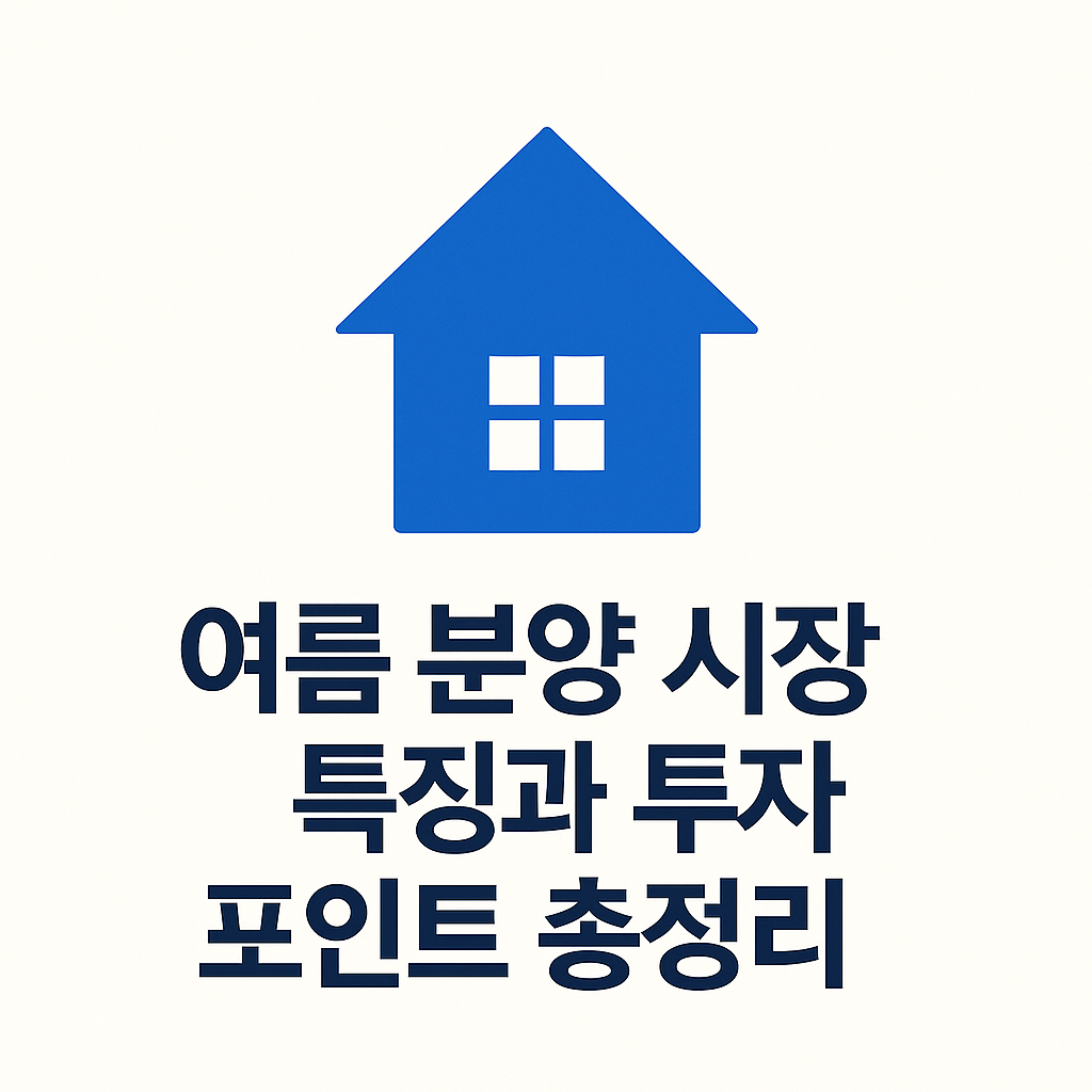 여름 분양 시장, 지금이 기회? ☀️ 특징과 투자 포인트 총정리!