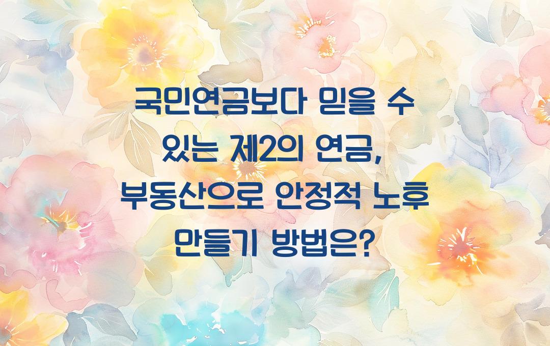  국민연금보다 믿을 수 있는 제2의 연금: 부동산으로 만드는 안정적 노후