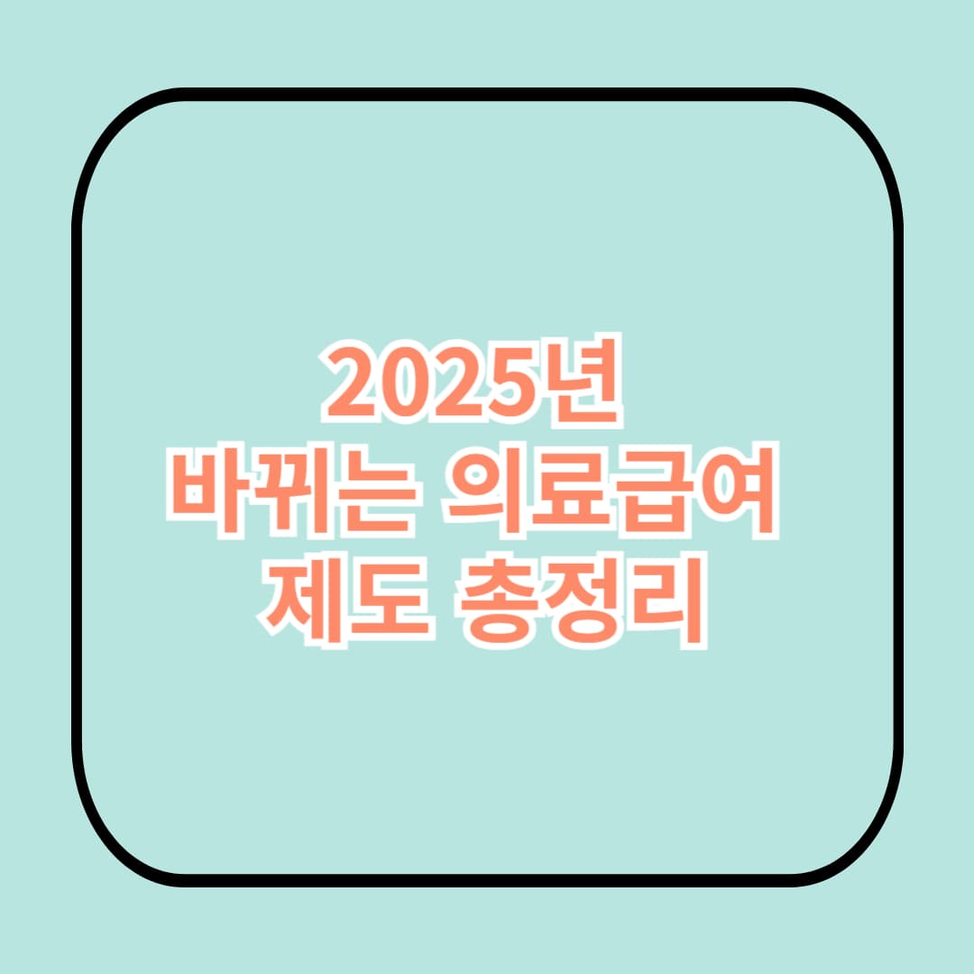 2025년 바뀌는 의료급여 제도 총정리!