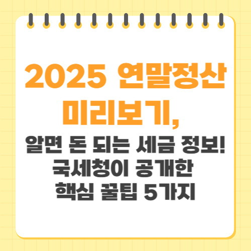 2025 연말정산 미리보기 알면 돈 되는 세금 정보 국세청이 공개한 핵심 꿀팁 5가지