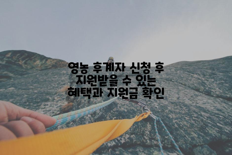 영농 후계자 신청 후 지원받을 수 있는 혜택과 지원금 확인