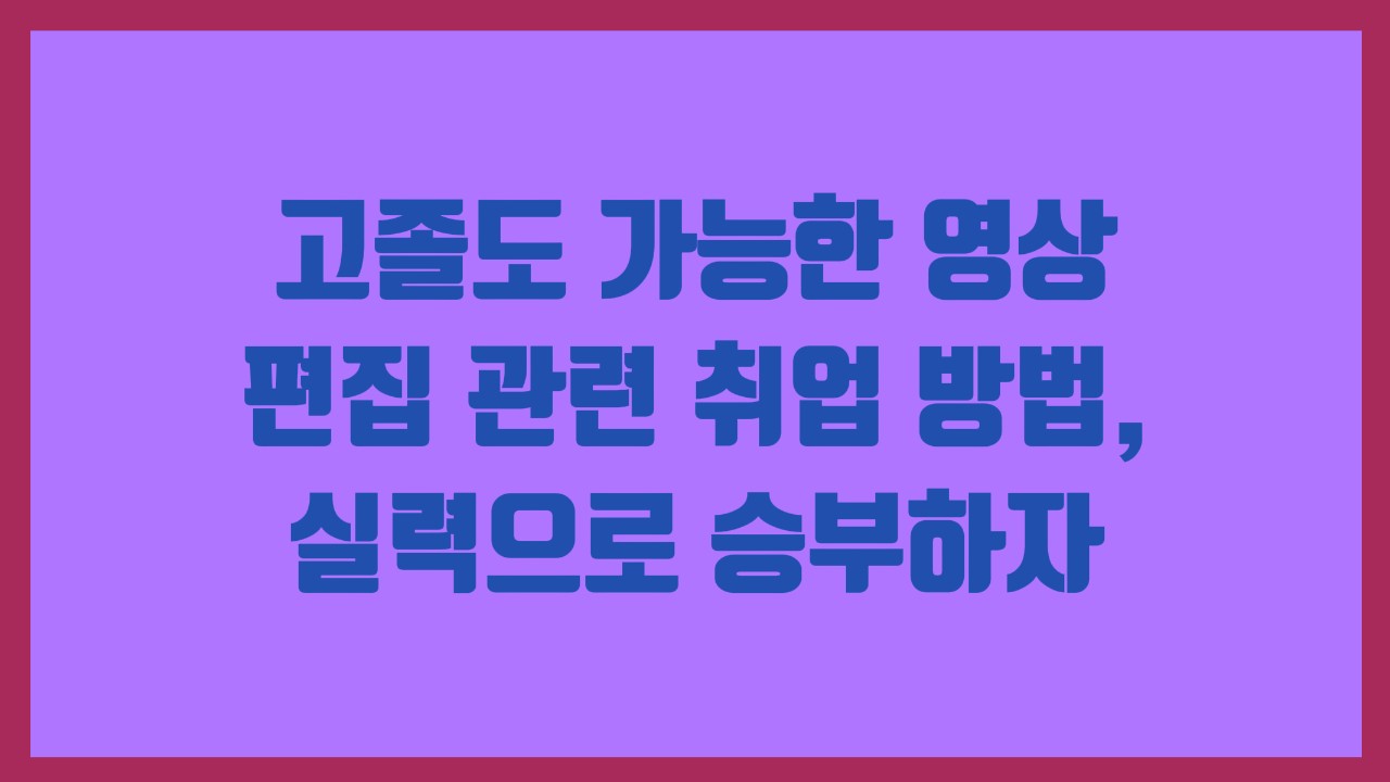 고졸도 가능한 영상 편집 관련 취업 방법, 실력으로 승부하자