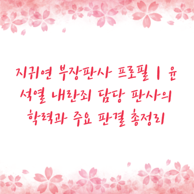 지귀연 부장판사 프로필｜윤석열 내란죄 담당 판사의 학력과 주요 판결 총정리